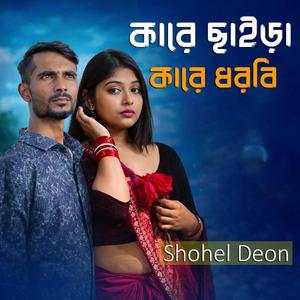 কারে ছাইড়া কারে ধরবি