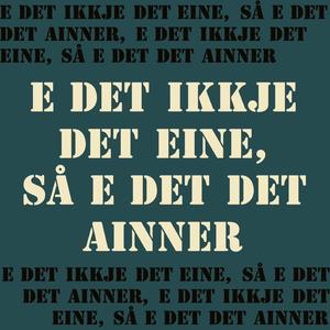 E det ikkje det eine, så e det det ainner