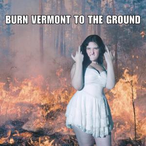Burn Vermont To The Ground