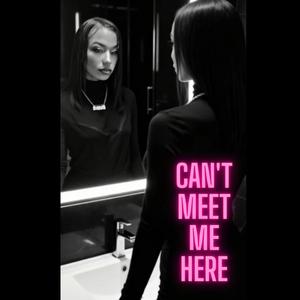Can’t Meet Me Here