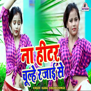 Naa Heetar Chulhe Rajai Se