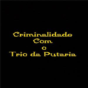 CRIMINALIDADE COM O TRIO DA PUTARIA