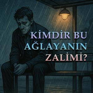 Kimdir Bu Ağlayanın Zalimi?