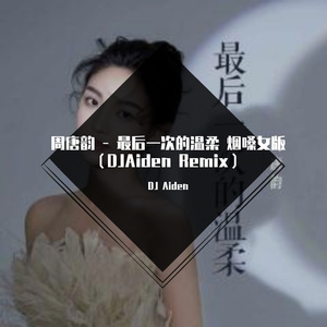 周唐韵-周唐韵 - 最后一次的温柔 烟嗓女版（DJAiden Remix）