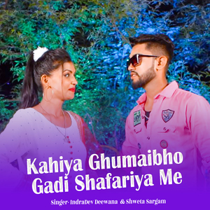 KAHIYA GHUMAIBHO GADI SHAFARIYA ME