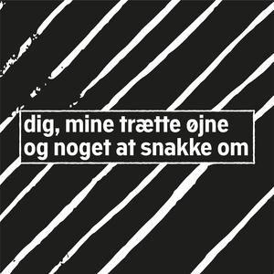 dig, mine trætte øjne og noget at snakke om