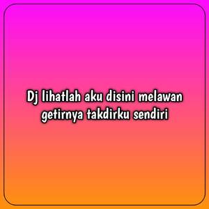 Dj lihatlah aku disini melawan getirnya takdirku sendiri