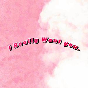 I Really Want You.