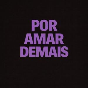 Por Amar Demais