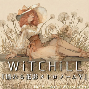 WiTCHiLL-揺れる花影メトロノーム Ⅴ