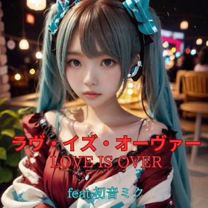 ラヴ・イズ・オーヴァー (feat. 初音ミク) [Cover]