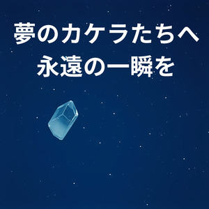 夢のカケラたちへ永遠の一瞬を