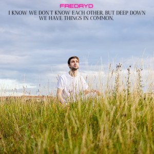 I Know We Don't Know Each Other, But Deep Down We Have Things In Common