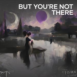 But You're Not There