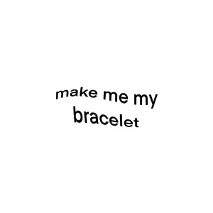 -make me my bracelet!-