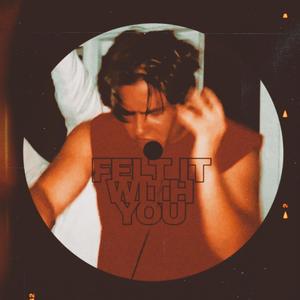 FELT IT WITH YOU
