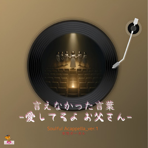 言えなかった言葉-愛してるよ お父さん- (Soulful Acappella_ver.1 女性ボーカル)