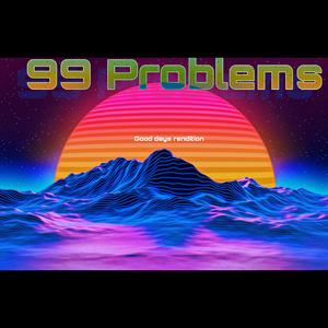 99 Problems (Good Days)