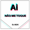 DJ BZK - Ai, Não Me Toque