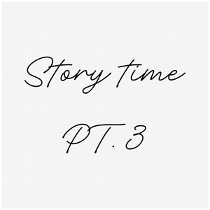 Storytime, Pt. 3