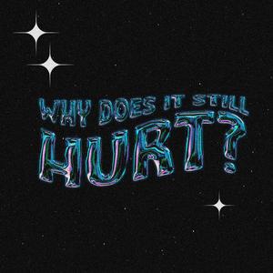 WHY DOES IT STILL HURT?