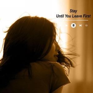 Stay Until You Leave First