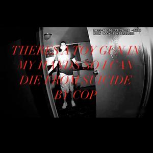 theres a toy gun in my hands so i can die from suicide by cop